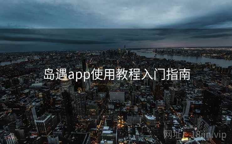 岛遇app使用教程入门指南