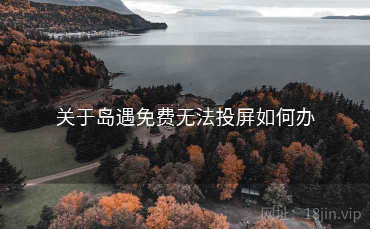 关于岛遇免费无法投屏如何办