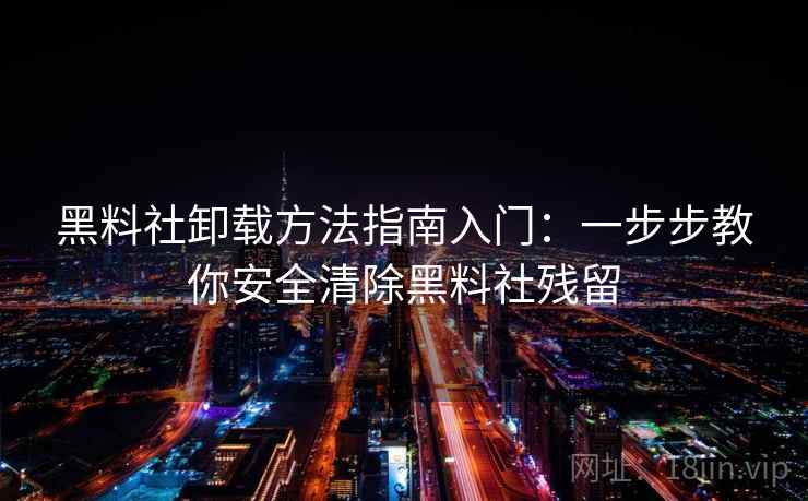 黑料社卸载方法指南入门：一步步教你安全清除黑料社残留
