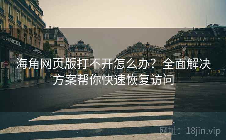 海角网页版打不开怎么办？全面解决方案帮你快速恢复访问