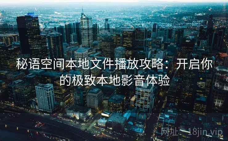 秘语空间本地文件播放攻略：开启你的极致本地影音体验