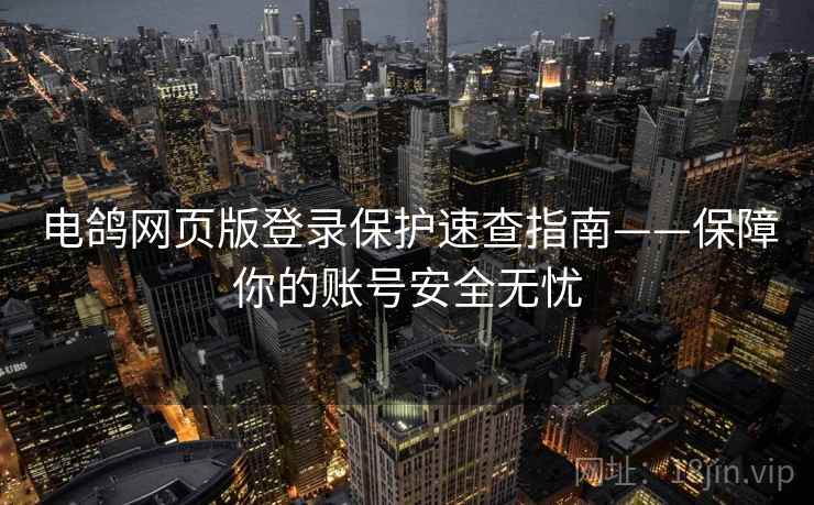 电鸽网页版登录保护速查指南——保障你的账号安全无忧