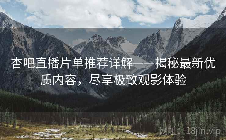 杏吧直播片单推荐详解——揭秘最新优质内容，尽享极致观影体验