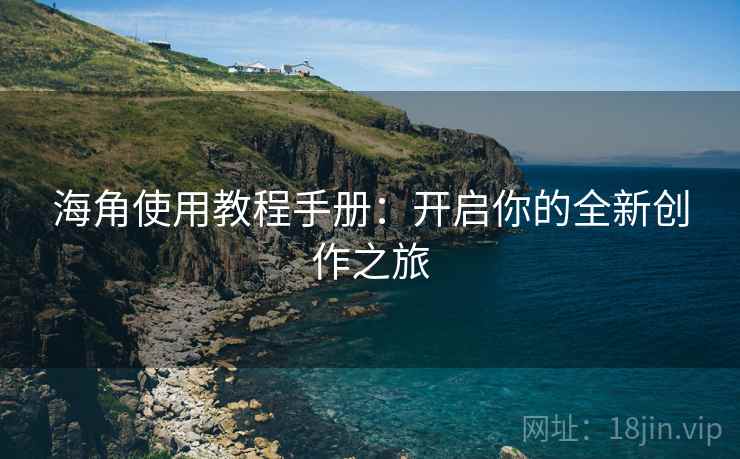 海角使用教程手册：开启你的全新创作之旅