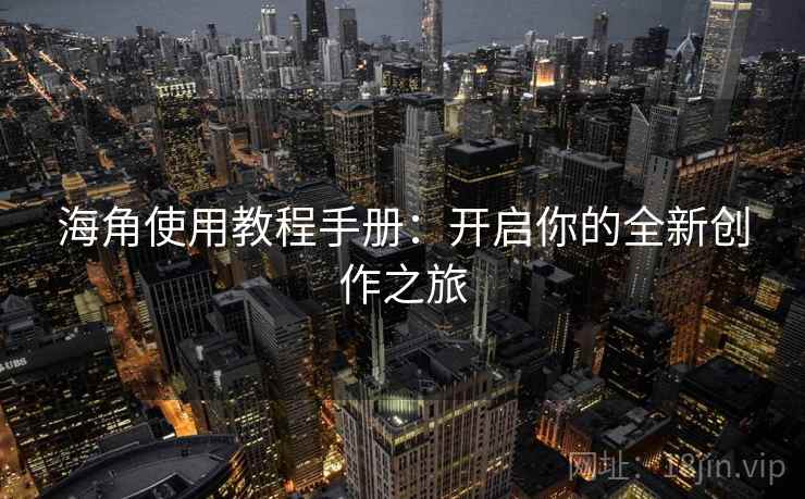 海角使用教程手册：开启你的全新创作之旅