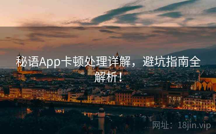 秘语App卡顿处理详解，避坑指南全解析！