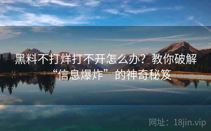 黑料不打烊打不开怎么办？教你破解“信息爆炸”的神奇秘笈