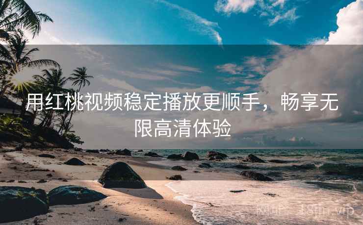 用红桃视频稳定播放更顺手，畅享无限高清体验