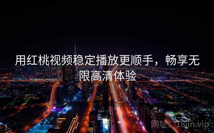 用红桃视频稳定播放更顺手，畅享无限高清体验
