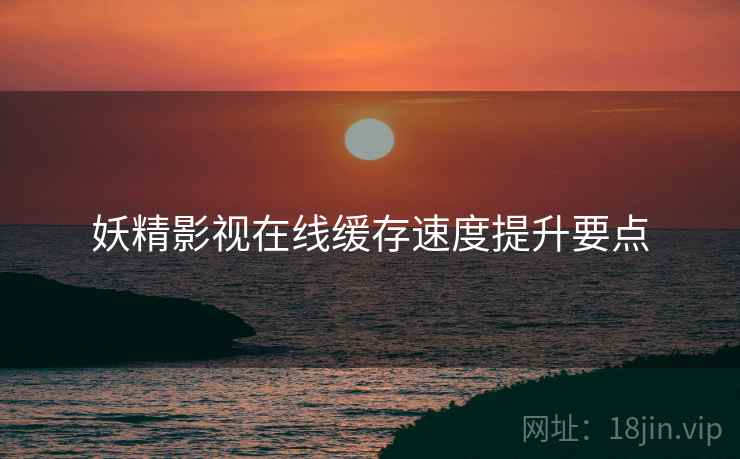 妖精影视在线缓存速度提升要点