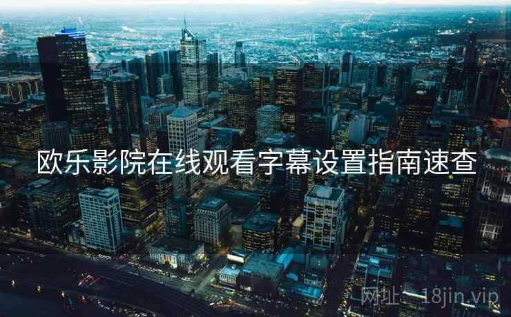 欧乐影院在线观看字幕设置指南速查