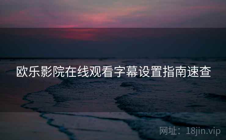 欧乐影院在线观看字幕设置指南速查