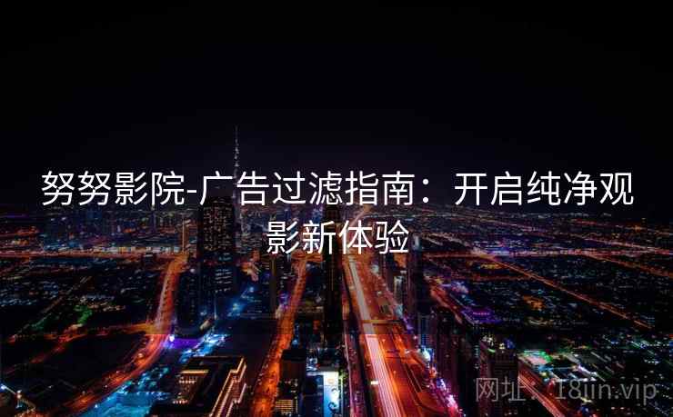 努努影院-广告过滤指南：开启纯净观影新体验