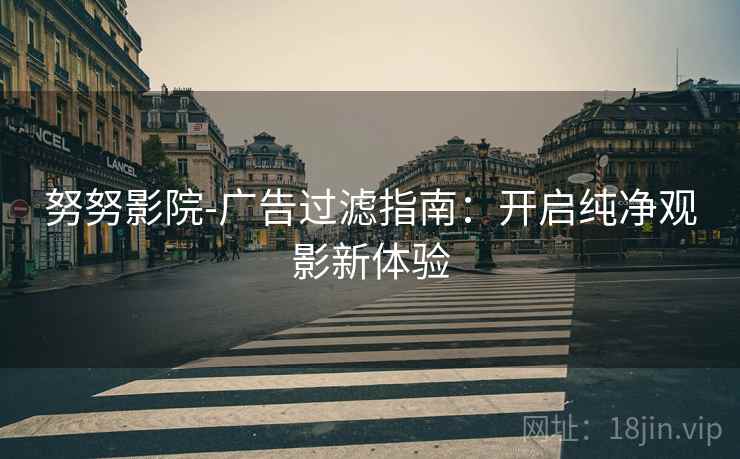 努努影院-广告过滤指南：开启纯净观影新体验