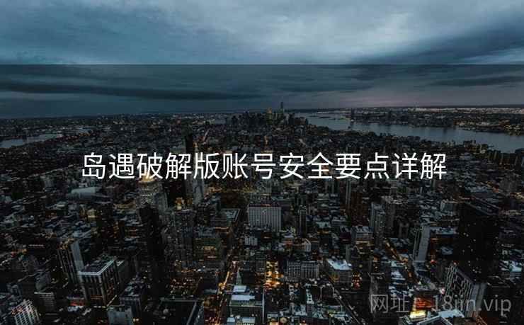 岛遇破解版账号安全要点详解