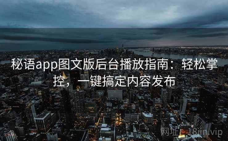 秘语app图文版后台播放指南：轻松掌控，一键搞定内容发布
