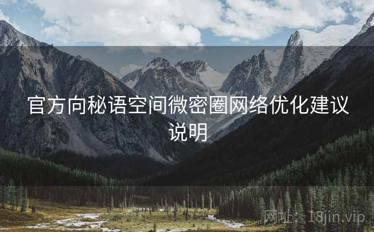 官方向秘语空间微密圈网络优化建议说明