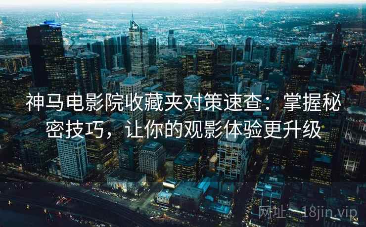 神马电影院收藏夹对策速查：掌握秘密技巧，让你的观影体验更升级