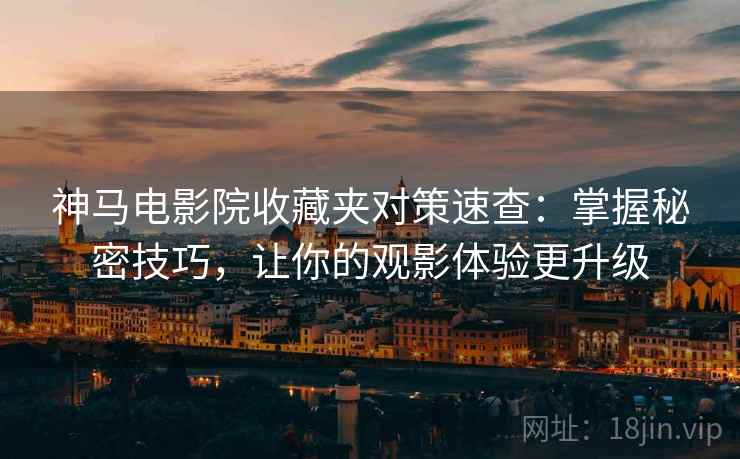 神马电影院收藏夹对策速查：掌握秘密技巧，让你的观影体验更升级
