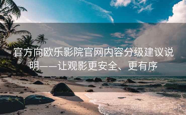 官方向欧乐影院官网内容分级建议说明——让观影更安全、更有序
