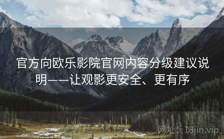 官方向欧乐影院官网内容分级建议说明——让观影更安全、更有序