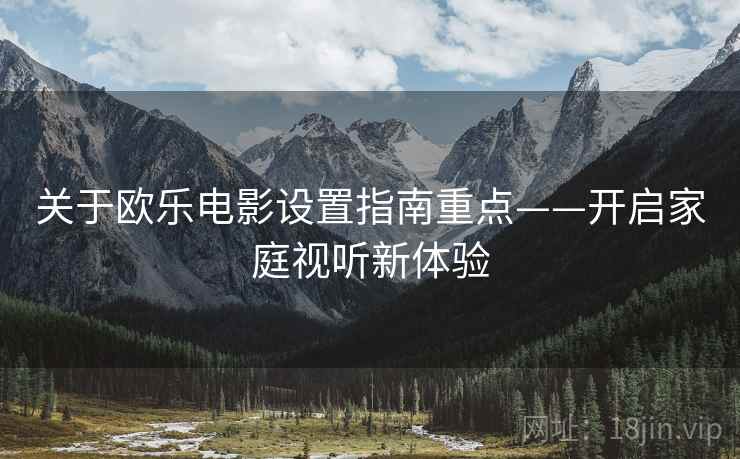 关于欧乐电影设置指南重点——开启家庭视听新体验