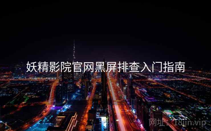 妖精影院官网黑屏排查入门指南