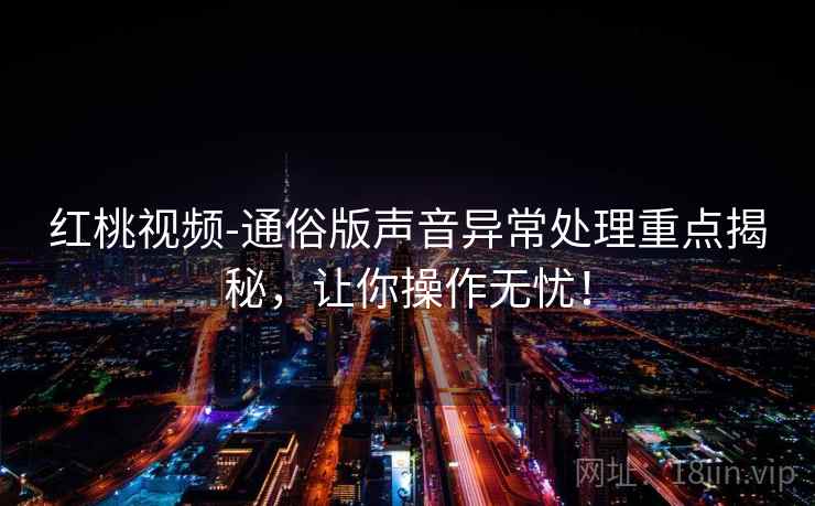 红桃视频-通俗版声音异常处理重点揭秘，让你操作无忧！