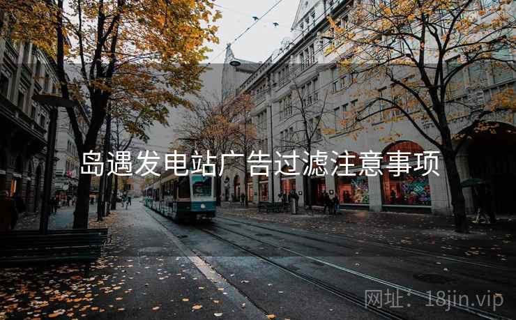 岛遇发电站广告过滤注意事项