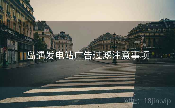 岛遇发电站广告过滤注意事项