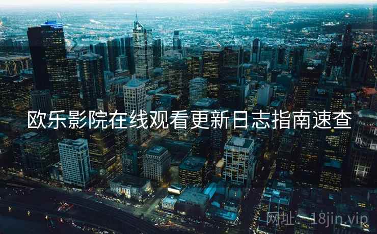 欧乐影院在线观看更新日志指南速查