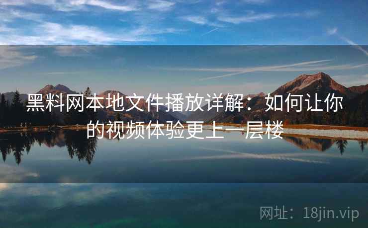 黑料网本地文件播放详解：如何让你的视频体验更上一层楼