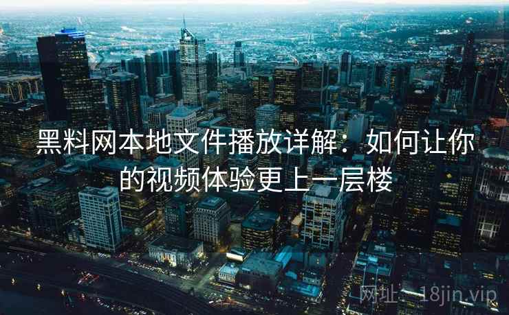 黑料网本地文件播放详解：如何让你的视频体验更上一层楼