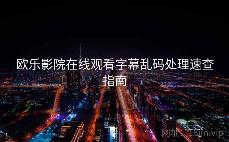 欧乐影院在线观看字幕乱码处理速查指南