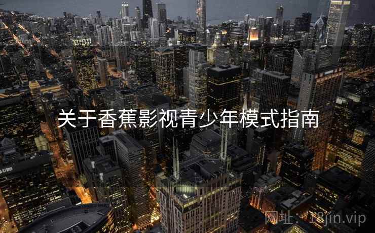 关于香蕉影视青少年模式指南