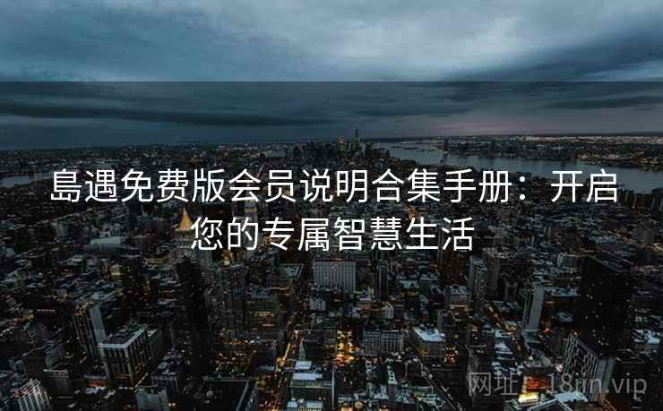 島遇免费版会员说明合集手册：开启您的专属智慧生活