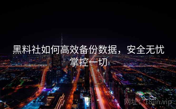 黑料社如何高效备份数据，安全无忧掌控一切