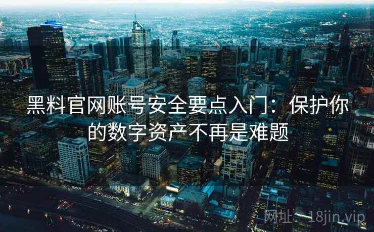 黑料官网账号安全要点入门：保护你的数字资产不再是难题