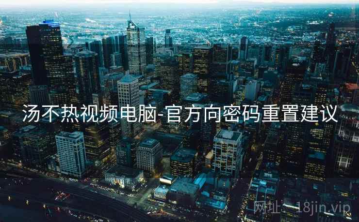 汤不热视频电脑-官方向密码重置建议