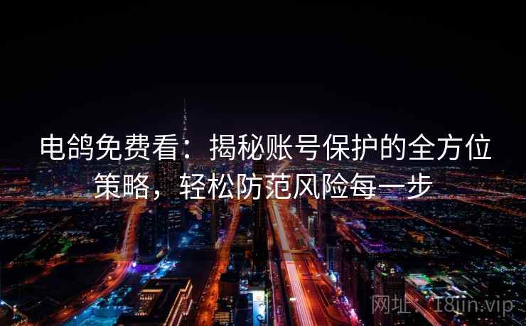 电鸽免费看：揭秘账号保护的全方位策略，轻松防范风险每一步