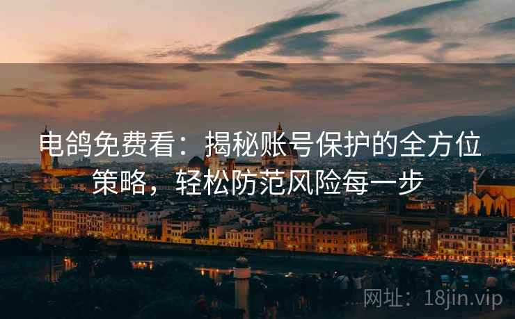 电鸽免费看：揭秘账号保护的全方位策略，轻松防范风险每一步