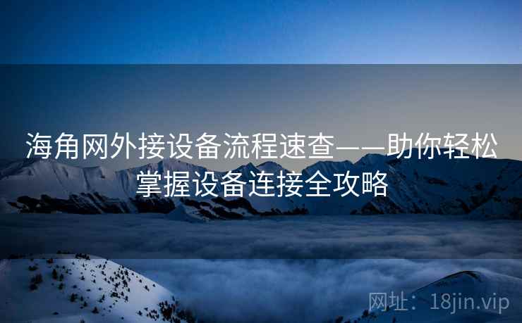 海角网外接设备流程速查——助你轻松掌握设备连接全攻略
