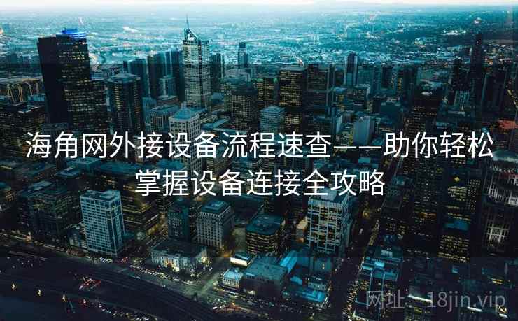 海角网外接设备流程速查——助你轻松掌握设备连接全攻略