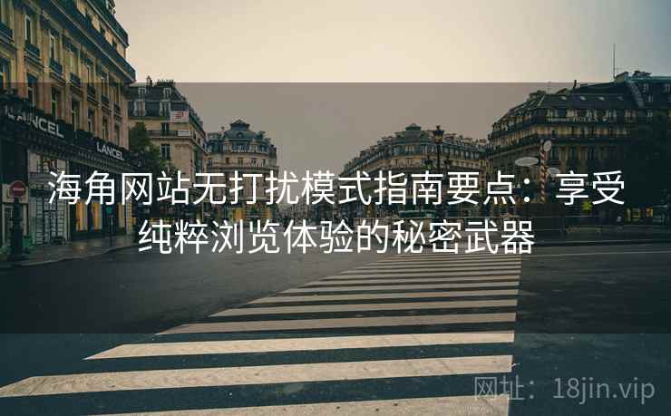 海角网站无打扰模式指南要点：享受纯粹浏览体验的秘密武器