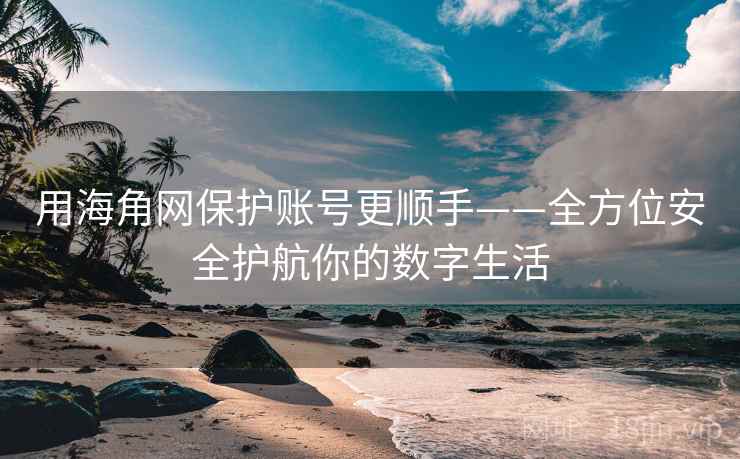 用海角网保护账号更顺手——全方位安全护航你的数字生活