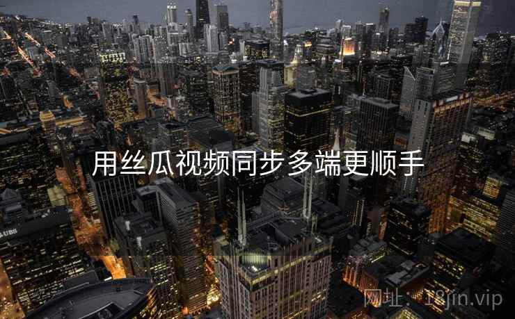 用丝瓜视频同步多端更顺手