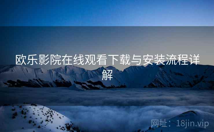 欧乐影院在线观看下载与安装流程详解