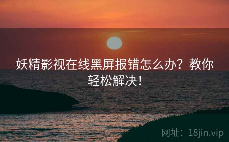 妖精影视在线黑屏报错怎么办？教你轻松解决！